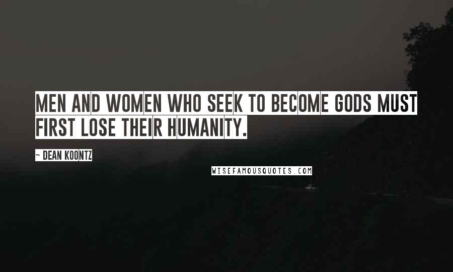 Dean Koontz Quotes: Men and women who seek to become gods must first lose their humanity.