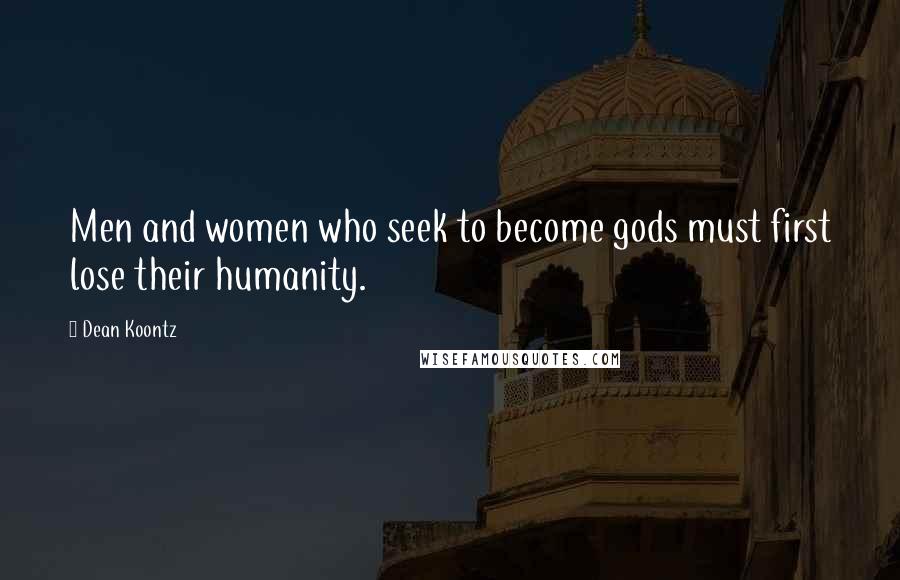 Dean Koontz Quotes: Men and women who seek to become gods must first lose their humanity.