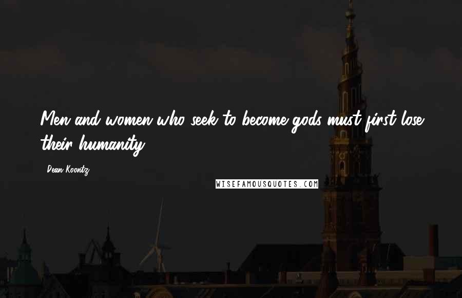 Dean Koontz Quotes: Men and women who seek to become gods must first lose their humanity.