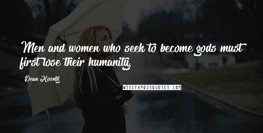 Dean Koontz Quotes: Men and women who seek to become gods must first lose their humanity.