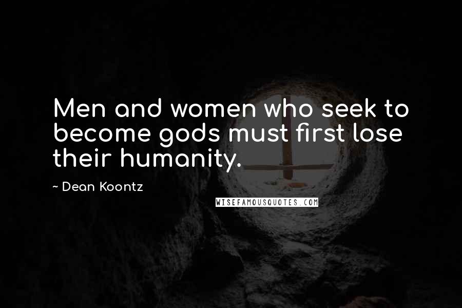 Dean Koontz Quotes: Men and women who seek to become gods must first lose their humanity.