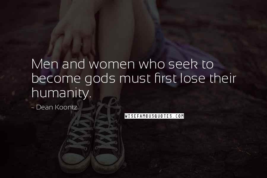 Dean Koontz Quotes: Men and women who seek to become gods must first lose their humanity.