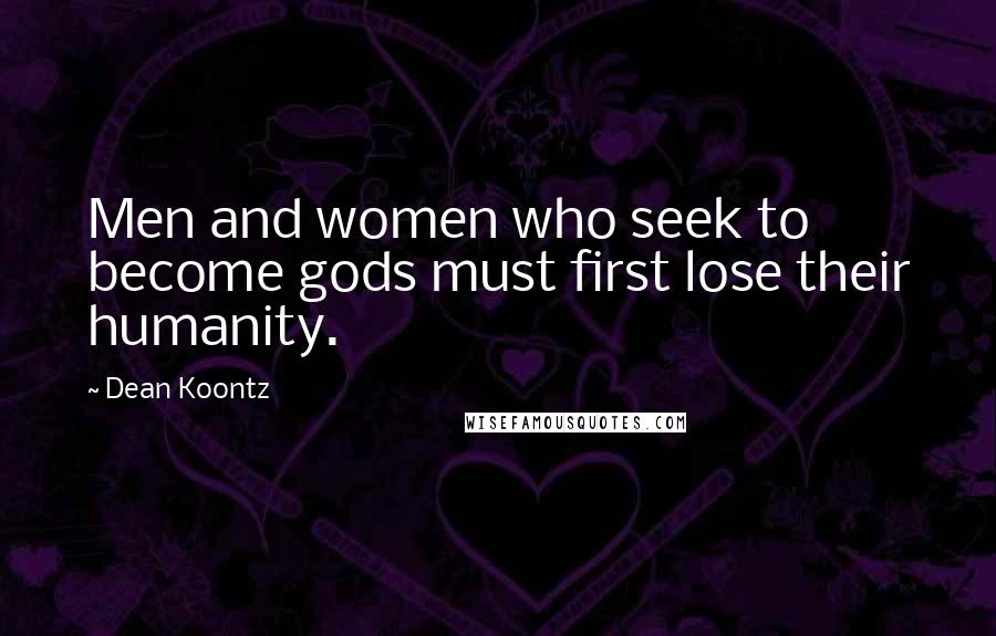 Dean Koontz Quotes: Men and women who seek to become gods must first lose their humanity.