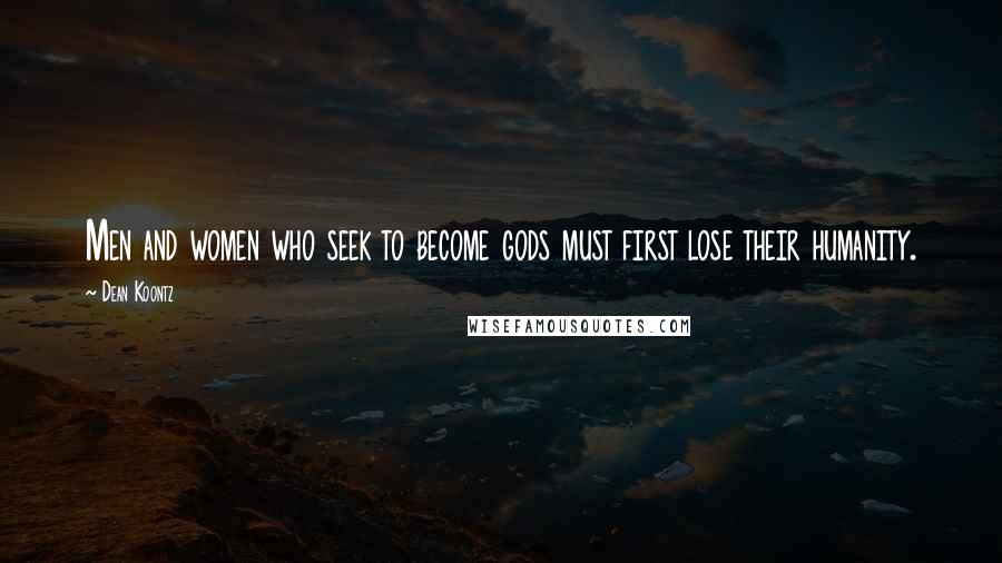 Dean Koontz Quotes: Men and women who seek to become gods must first lose their humanity.