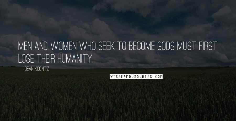 Dean Koontz Quotes: Men and women who seek to become gods must first lose their humanity.