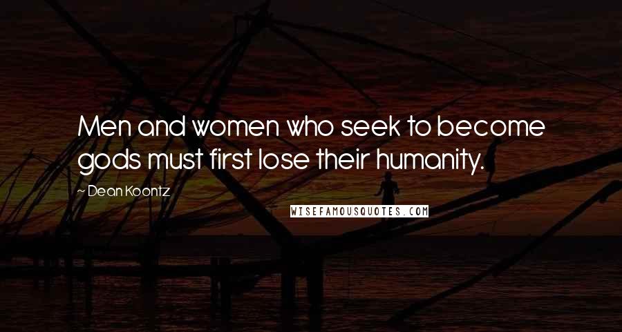 Dean Koontz Quotes: Men and women who seek to become gods must first lose their humanity.