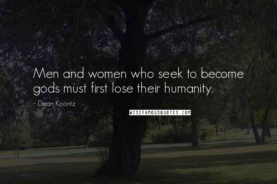 Dean Koontz Quotes: Men and women who seek to become gods must first lose their humanity.
