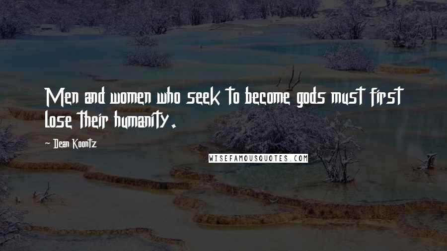 Dean Koontz Quotes: Men and women who seek to become gods must first lose their humanity.