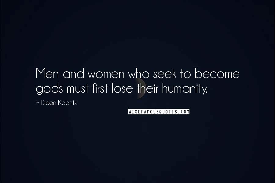 Dean Koontz Quotes: Men and women who seek to become gods must first lose their humanity.