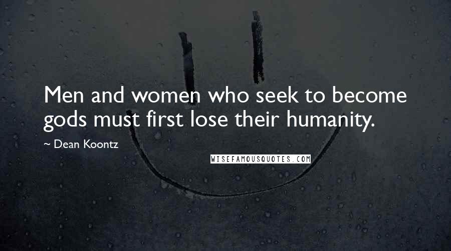 Dean Koontz Quotes: Men and women who seek to become gods must first lose their humanity.