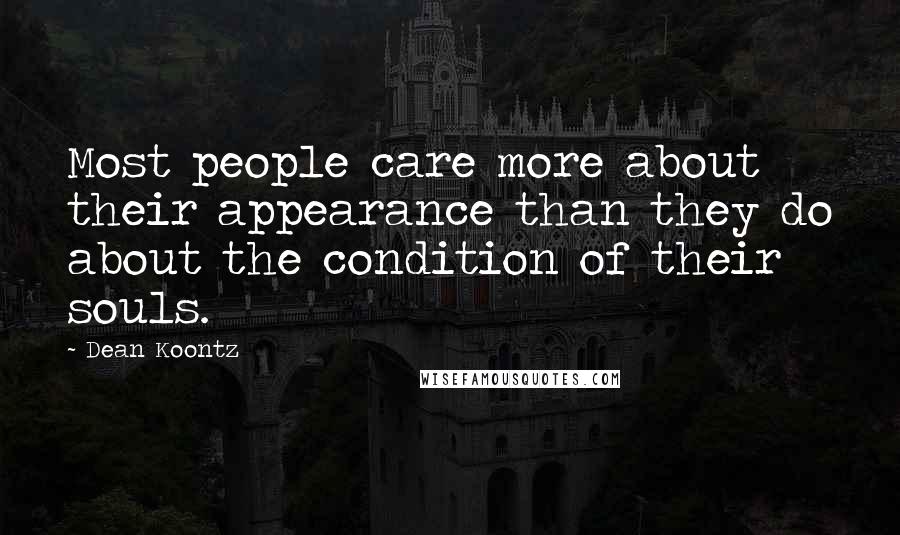 Dean Koontz Quotes: Most people care more about their appearance than they do about the condition of their souls.