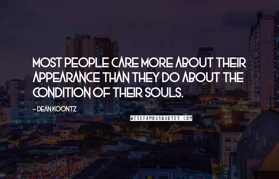Dean Koontz Quotes: Most people care more about their appearance than they do about the condition of their souls.