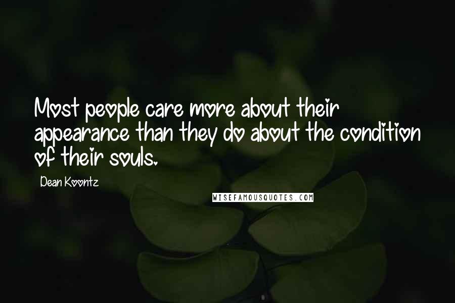 Dean Koontz Quotes: Most people care more about their appearance than they do about the condition of their souls.