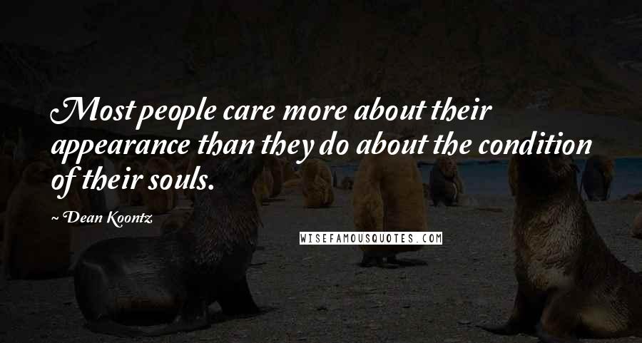 Dean Koontz Quotes: Most people care more about their appearance than they do about the condition of their souls.