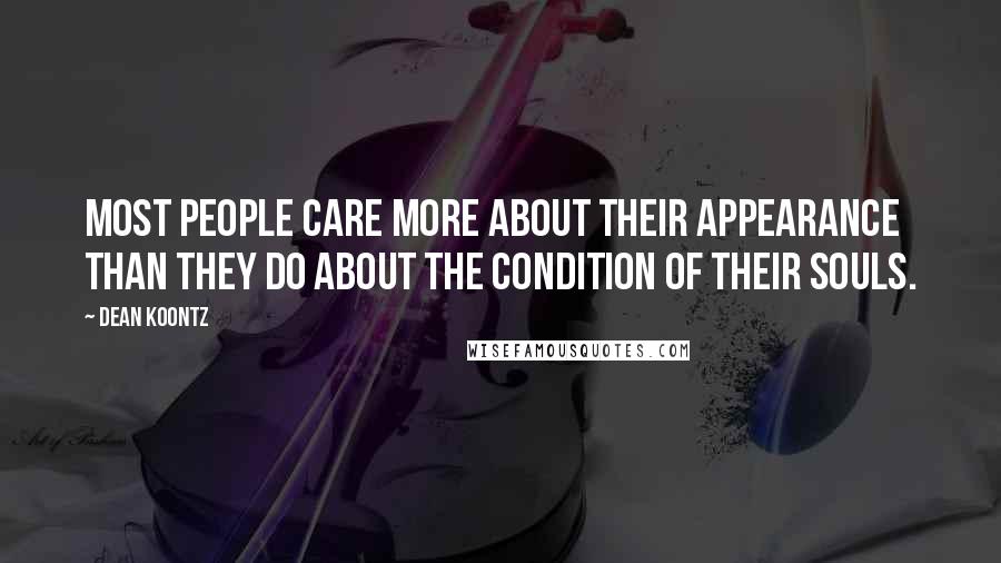 Dean Koontz Quotes: Most people care more about their appearance than they do about the condition of their souls.