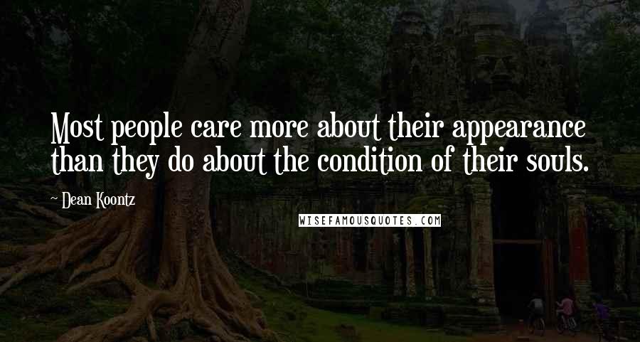 Dean Koontz Quotes: Most people care more about their appearance than they do about the condition of their souls.