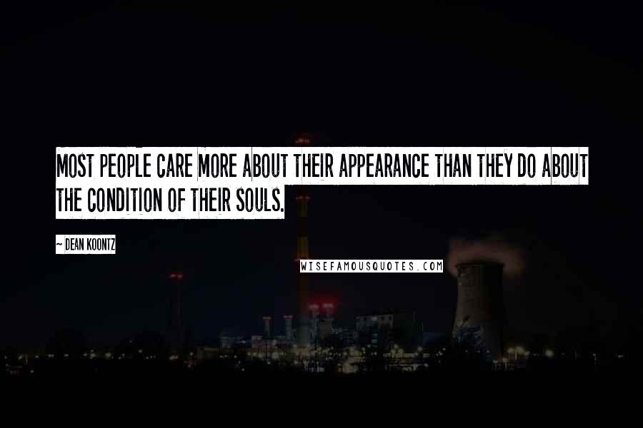 Dean Koontz Quotes: Most people care more about their appearance than they do about the condition of their souls.