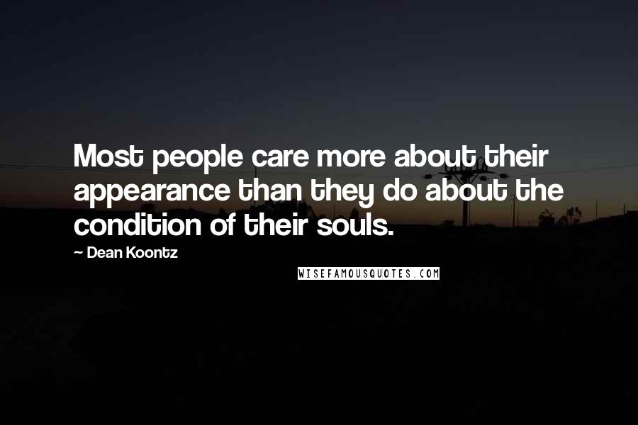 Dean Koontz Quotes: Most people care more about their appearance than they do about the condition of their souls.