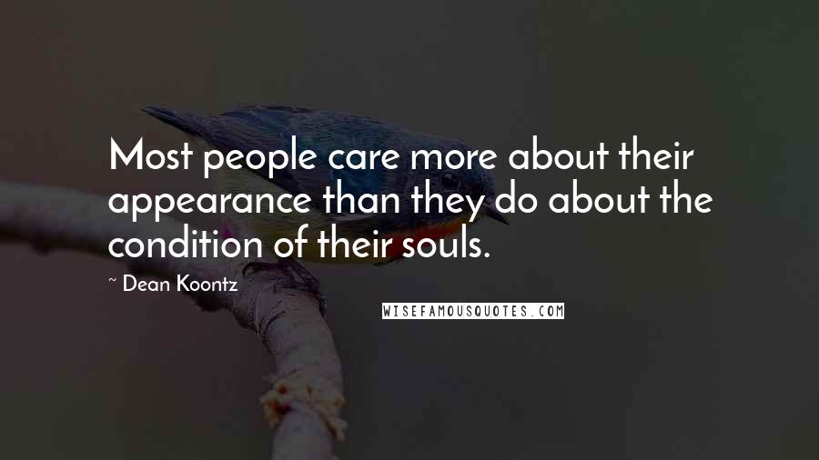 Dean Koontz Quotes: Most people care more about their appearance than they do about the condition of their souls.