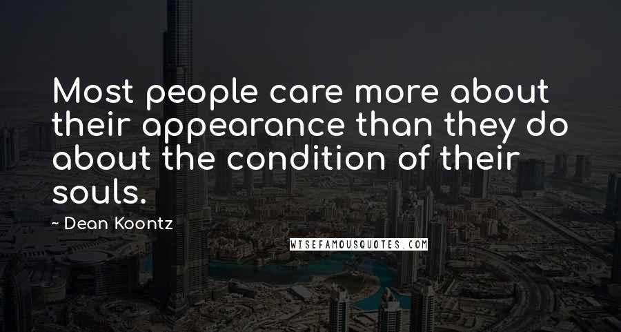 Dean Koontz Quotes: Most people care more about their appearance than they do about the condition of their souls.