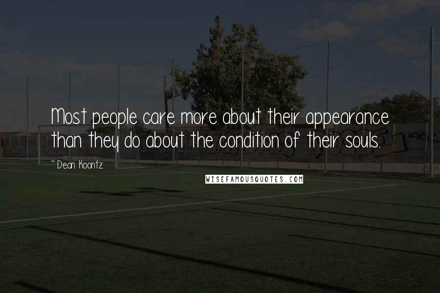 Dean Koontz Quotes: Most people care more about their appearance than they do about the condition of their souls.