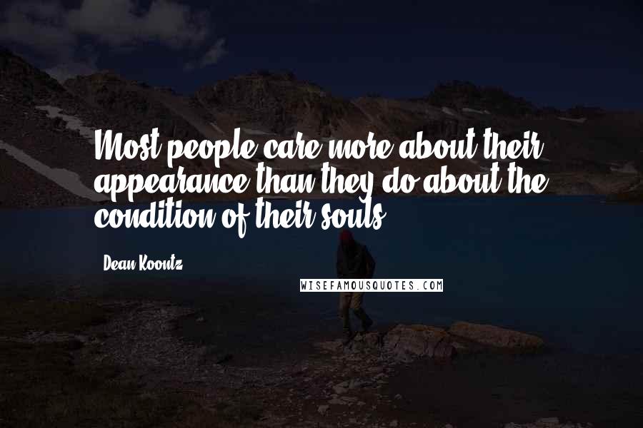 Dean Koontz Quotes: Most people care more about their appearance than they do about the condition of their souls.