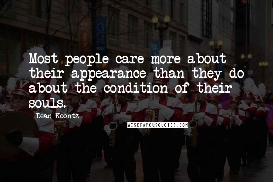 Dean Koontz Quotes: Most people care more about their appearance than they do about the condition of their souls.