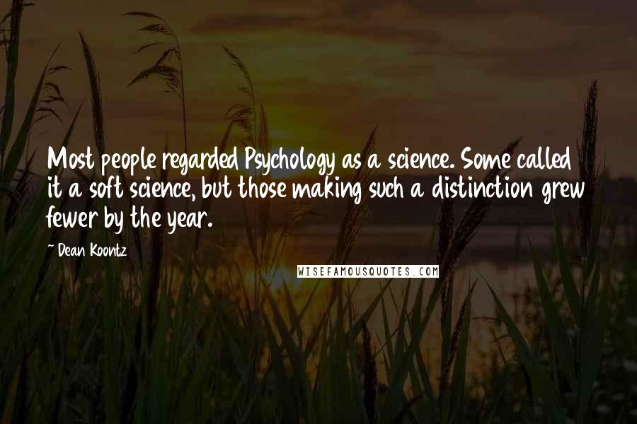 Dean Koontz Quotes: Most people regarded Psychology as a science. Some called it a soft science, but those making such a distinction grew fewer by the year.