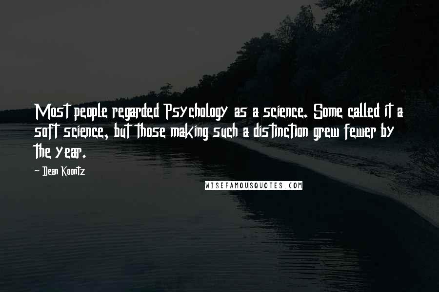 Dean Koontz Quotes: Most people regarded Psychology as a science. Some called it a soft science, but those making such a distinction grew fewer by the year.