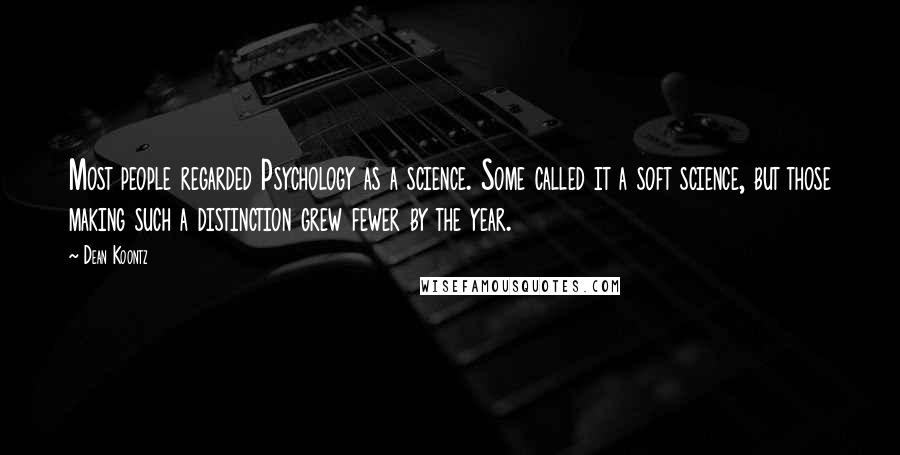 Dean Koontz Quotes: Most people regarded Psychology as a science. Some called it a soft science, but those making such a distinction grew fewer by the year.