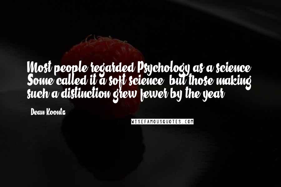 Dean Koontz Quotes: Most people regarded Psychology as a science. Some called it a soft science, but those making such a distinction grew fewer by the year.