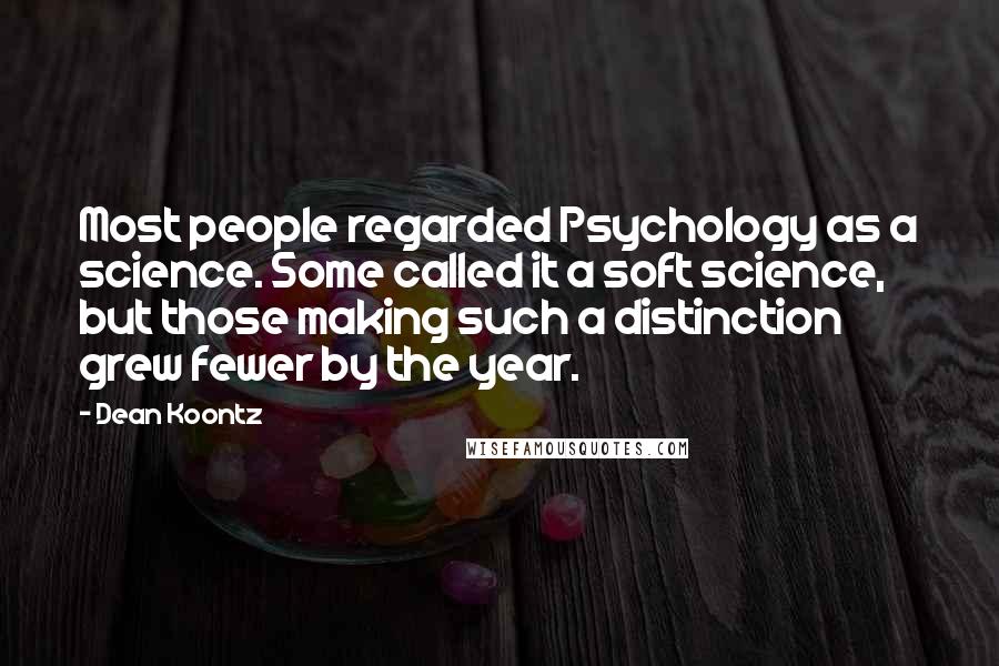 Dean Koontz Quotes: Most people regarded Psychology as a science. Some called it a soft science, but those making such a distinction grew fewer by the year.