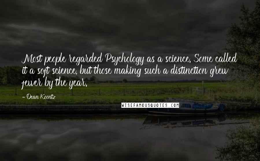 Dean Koontz Quotes: Most people regarded Psychology as a science. Some called it a soft science, but those making such a distinction grew fewer by the year.