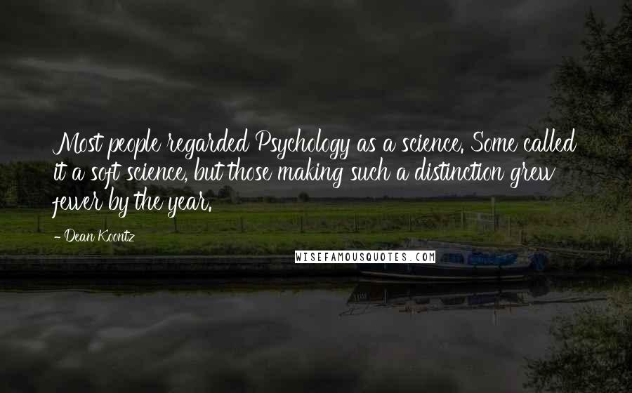 Dean Koontz Quotes: Most people regarded Psychology as a science. Some called it a soft science, but those making such a distinction grew fewer by the year.