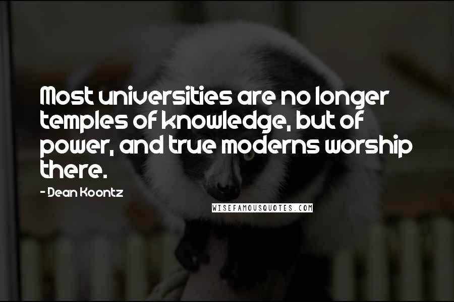 Dean Koontz Quotes: Most universities are no longer temples of knowledge, but of power, and true moderns worship there.