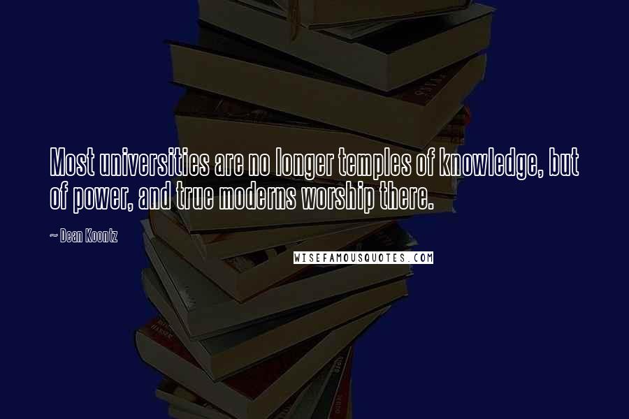 Dean Koontz Quotes: Most universities are no longer temples of knowledge, but of power, and true moderns worship there.