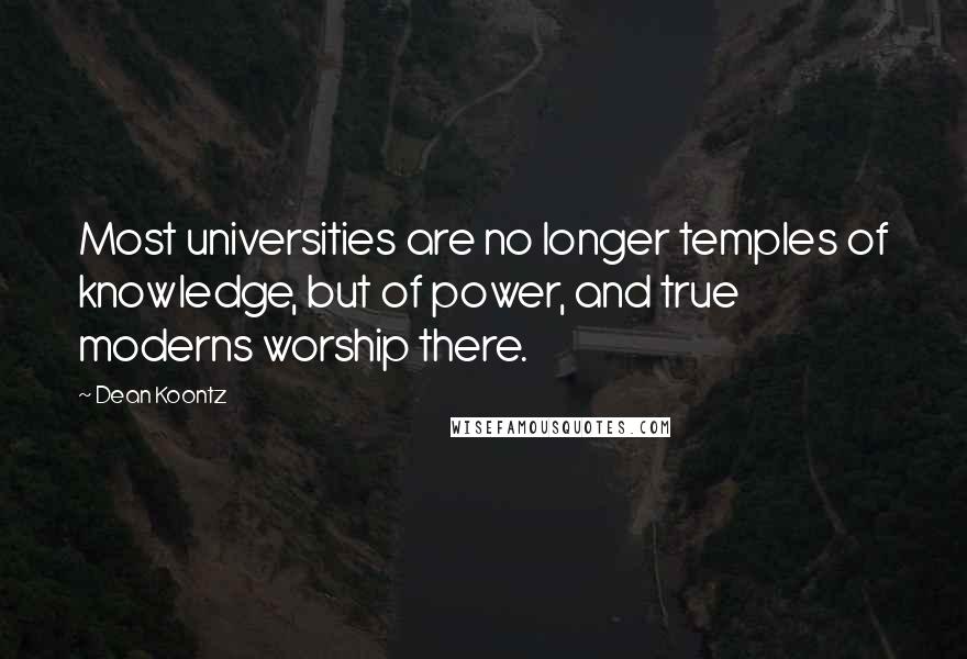 Dean Koontz Quotes: Most universities are no longer temples of knowledge, but of power, and true moderns worship there.