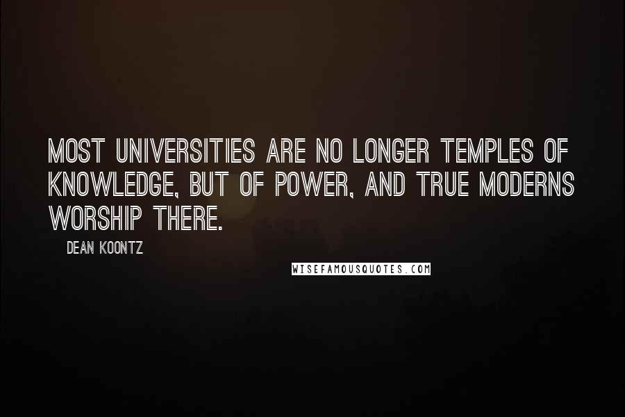 Dean Koontz Quotes: Most universities are no longer temples of knowledge, but of power, and true moderns worship there.