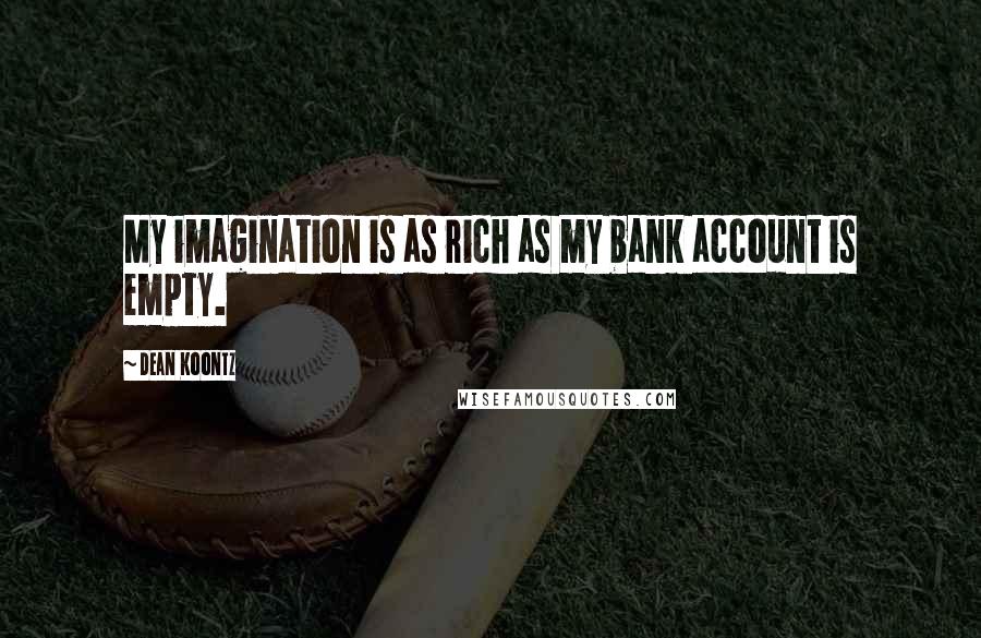 Dean Koontz Quotes: My imagination is as rich as my bank account is empty.