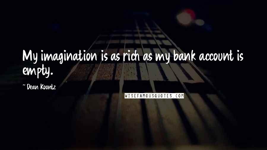 Dean Koontz Quotes: My imagination is as rich as my bank account is empty.