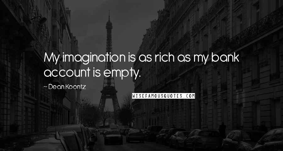 Dean Koontz Quotes: My imagination is as rich as my bank account is empty.