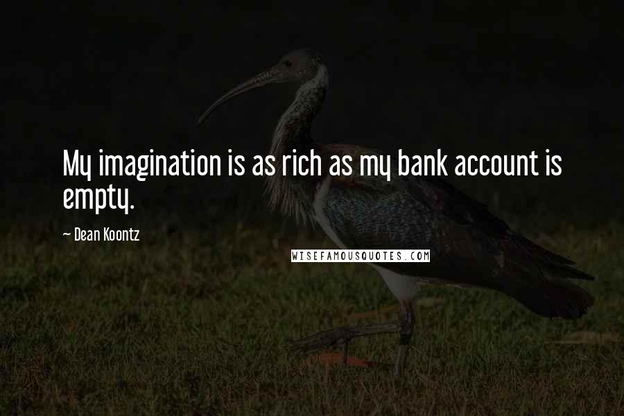 Dean Koontz Quotes: My imagination is as rich as my bank account is empty.