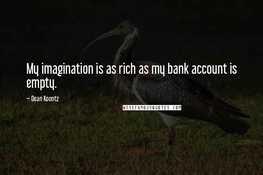 Dean Koontz Quotes: My imagination is as rich as my bank account is empty.