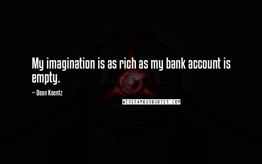 Dean Koontz Quotes: My imagination is as rich as my bank account is empty.