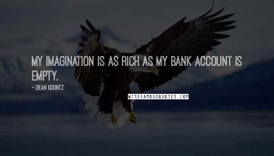 Dean Koontz Quotes: My imagination is as rich as my bank account is empty.