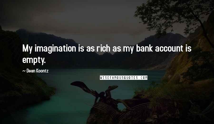 Dean Koontz Quotes: My imagination is as rich as my bank account is empty.