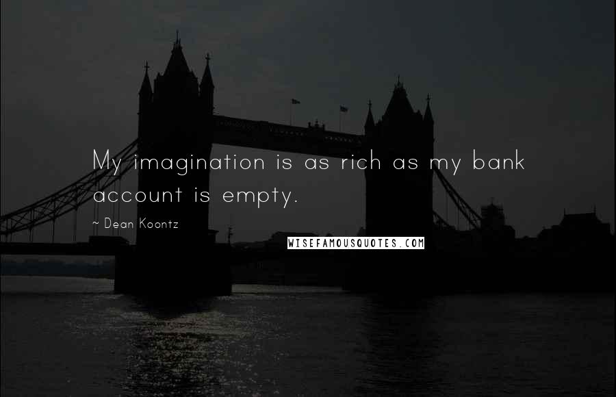 Dean Koontz Quotes: My imagination is as rich as my bank account is empty.