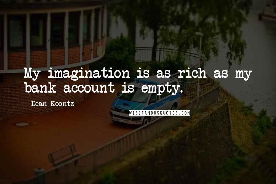 Dean Koontz Quotes: My imagination is as rich as my bank account is empty.