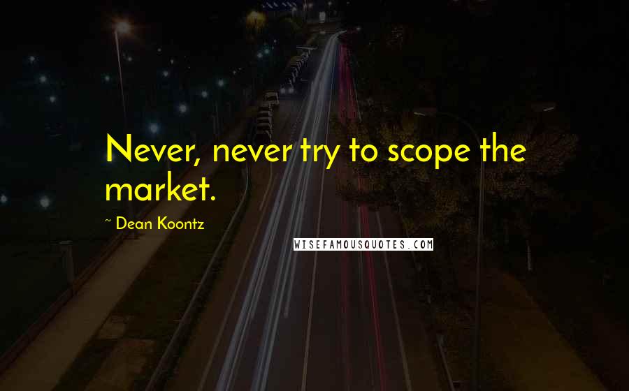 Dean Koontz Quotes: Never, never try to scope the market.