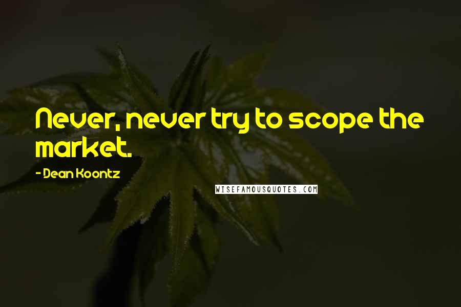 Dean Koontz Quotes: Never, never try to scope the market.